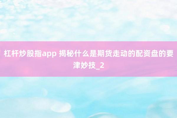 杠杆炒股指app 揭秘什么是期货走动的配资盘的要津妙技_2