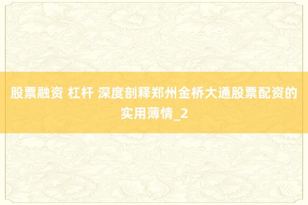 股票融资 杠杆 深度剖释郑州金桥大通股票配资的实用薄情_2