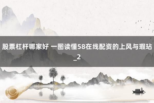 股票杠杆哪家好 一图读懂58在线配资的上风与瑕玷_2