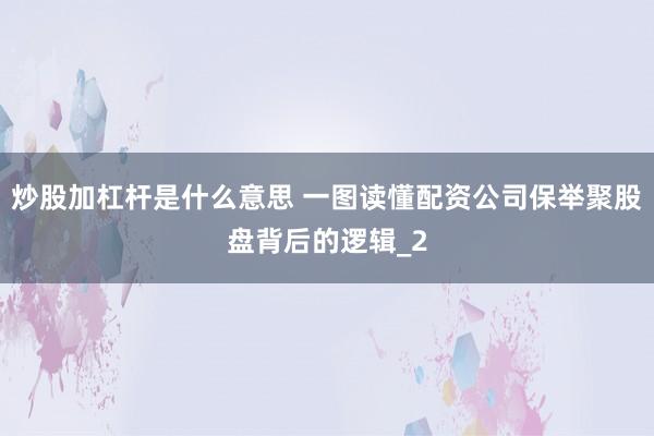 炒股加杠杆是什么意思 一图读懂配资公司保举聚股盘背后的逻辑_2