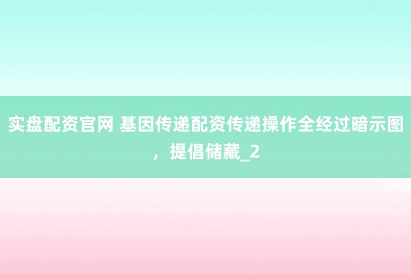 实盘配资官网 基因传递配资传递操作全经过暗示图，提倡储藏_2