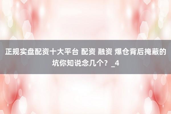 正规实盘配资十大平台 配资 融资 爆仓背后掩蔽的坑你知说念几个？_4