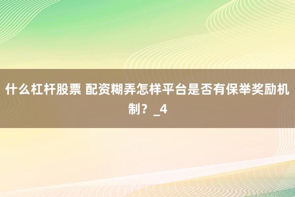 什么杠杆股票 配资糊弄怎样平台是否有保举奖励机制？_4