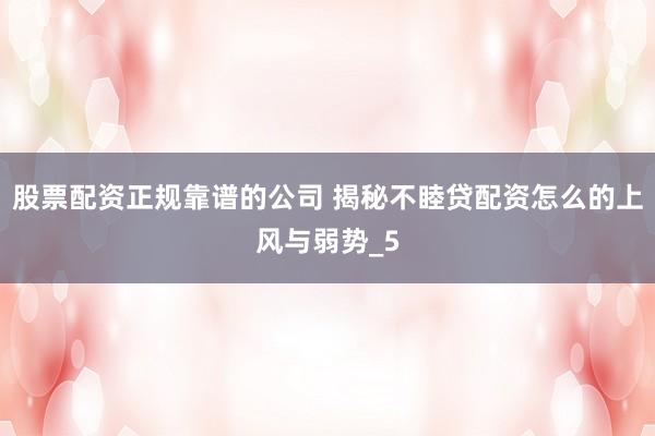 股票配资正规靠谱的公司 揭秘不睦贷配资怎么的上风与弱势_5