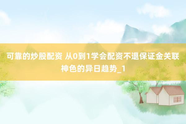 可靠的炒股配资 从0到1学会配资不退保证金关联神色的异日趋势_1