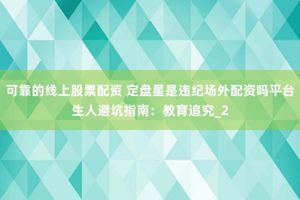 可靠的线上股票配资 定盘星是违纪场外配资吗平台生人避坑指南：教育追究_2