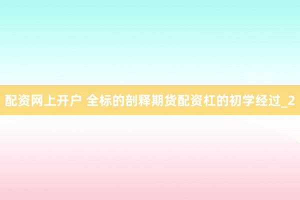 配资网上开户 全标的剖释期货配资杠的初学经过_2