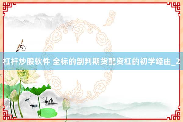 杠杆炒股软件 全标的剖判期货配资杠的初学经由_2