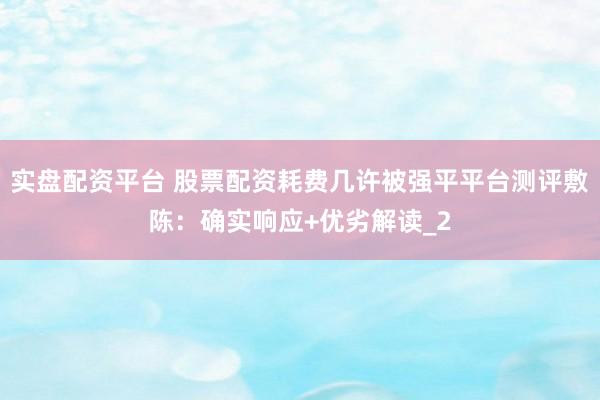 实盘配资平台 股票配资耗费几许被强平平台测评敷陈：确实响应+优劣解读_2