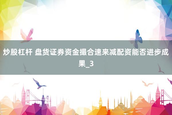 炒股杠杆 盘货证券资金撮合速来减配资能否进步成果_3