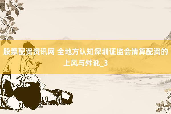 股票配资资讯网 全地方认知深圳证监会清算配资的上风与舛讹_3