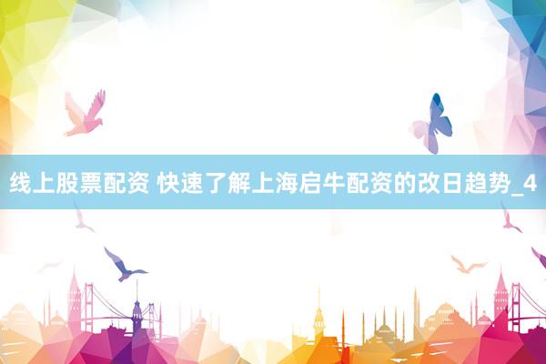线上股票配资 快速了解上海启牛配资的改日趋势_4