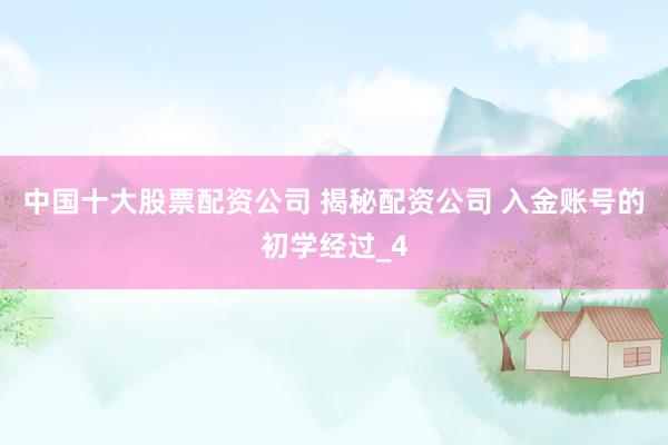 中国十大股票配资公司 揭秘配资公司 入金账号的初学经过_4