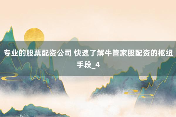 专业的股票配资公司 快速了解牛管家股配资的枢纽手段_4