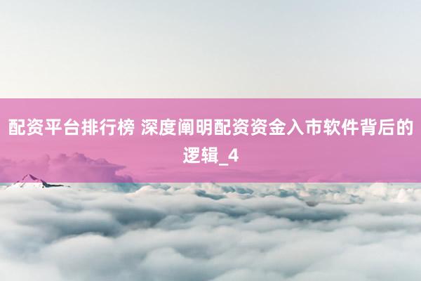 配资平台排行榜 深度阐明配资资金入市软件背后的逻辑_4