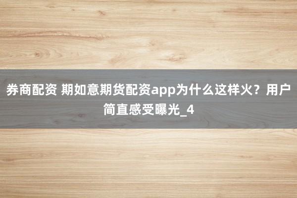 券商配资 期如意期货配资app为什么这样火？用户简直感受曝光_4