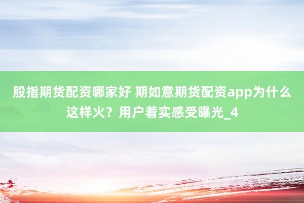 股指期货配资哪家好 期如意期货配资app为什么这样火？用户着实感受曝光_4