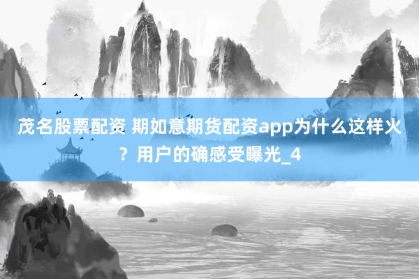 茂名股票配资 期如意期货配资app为什么这样火？用户的确感受曝光_4