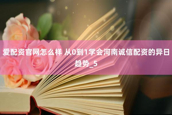 爱配资官网怎么样 从0到1学会河南诚信配资的异日趋势_5