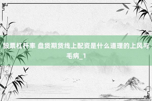 股票杠杆率 盘货期货线上配资是什么道理的上风与毛病_1