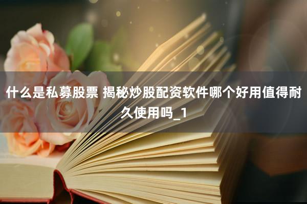 什么是私募股票 揭秘炒股配资软件哪个好用值得耐久使用吗_1