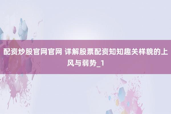 配资炒股官网官网 详解股票配资知知趣关样貌的上风与弱势_1