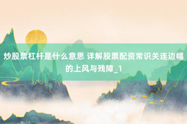 炒股票杠杆是什么意思 详解股票配资常识关连边幅的上风与残障_1