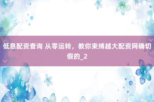 低息配资查询 从零运转,教你束缚越大配资网确切假的_2