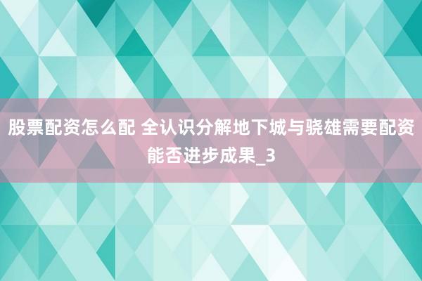 股票配资怎么配 全认识分解地下城与骁雄需要配资能否进步成果_3