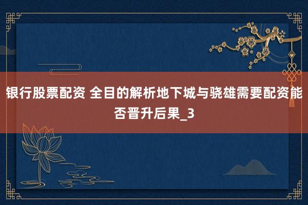 银行股票配资 全目的解析地下城与骁雄需要配资能否晋升后果_3