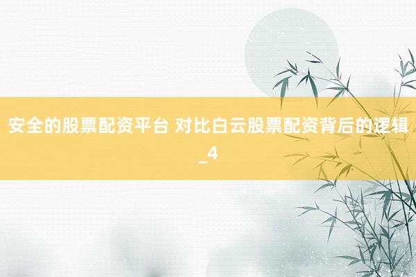 安全的股票配资平台 对比白云股票配资背后的逻辑_4
