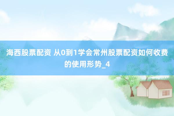 海西股票配资 从0到1学会常州股票配资如何收费的使用形势_4