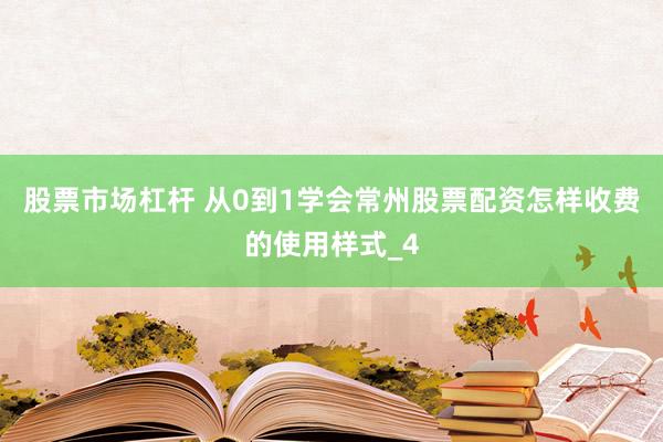股票市场杠杆 从0到1学会常州股票配资怎样收费的使用样式_4