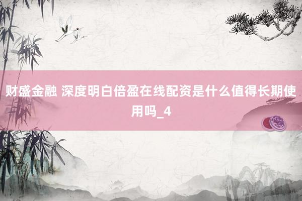 财盛金融 深度明白倍盈在线配资是什么值得长期使用吗_4