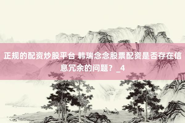 正规的配资炒股平台 韩瑞念念股票配资是否存在信息冗余的问题?_4