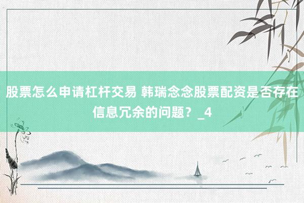 股票怎么申请杠杆交易 韩瑞念念股票配资是否存在信息冗余的问题？_4