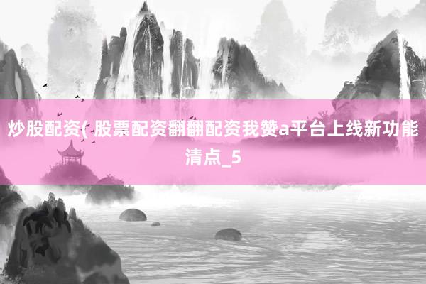 炒股配资( 股票配资翻翻配资我赞a平台上线新功能清点_5