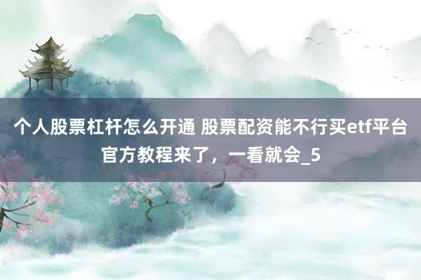 个人股票杠杆怎么开通 股票配资能不行买etf平台官方教程来了，一看就会_5