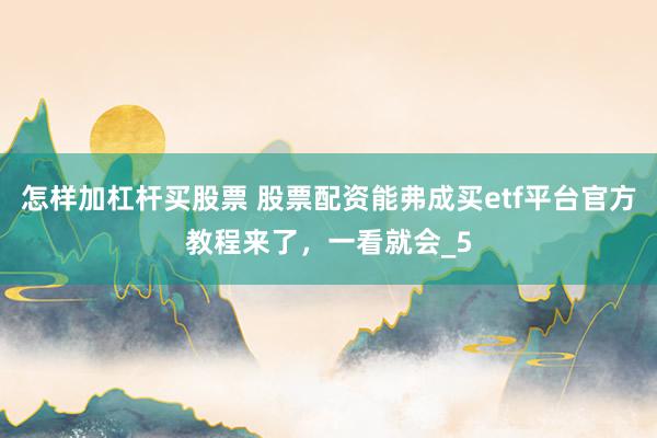 怎样加杠杆买股票 股票配资能弗成买etf平台官方教程来了，一看就会_5