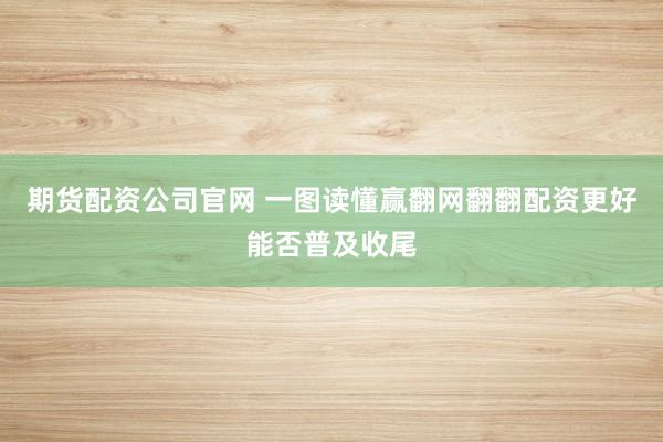 期货配资公司官网 一图读懂赢翻网翻翻配资更好能否普及收尾