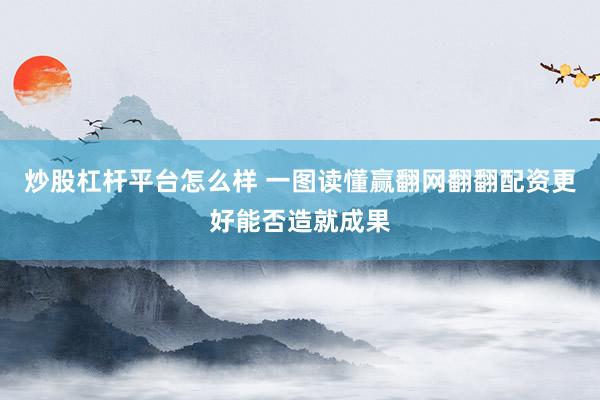 炒股杠杆平台怎么样 一图读懂赢翻网翻翻配资更好能否造就成果