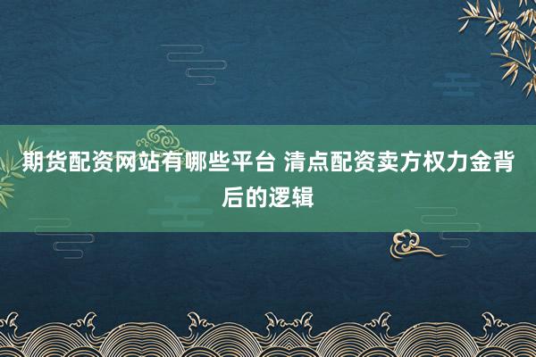 期货配资网站有哪些平台 清点配资卖方权力金背后的逻辑