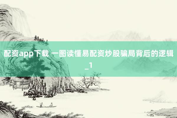 配资app下载 一图读懂易配资炒股骗局背后的逻辑_1