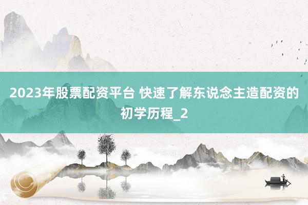 2023年股票配资平台 快速了解东说念主造配资的初学历程_2