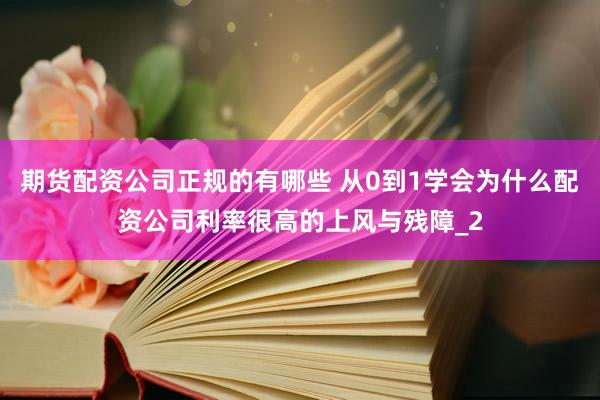 期货配资公司正规的有哪些 从0到1学会为什么配资公司利率很高的上风与残障_2