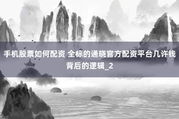 手机股票如何配资 全标的通晓官方配资平台几许钱背后的逻辑_2