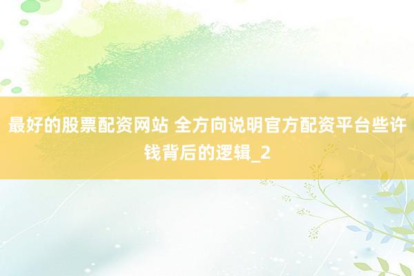 最好的股票配资网站 全方向说明官方配资平台些许钱背后的逻辑_2