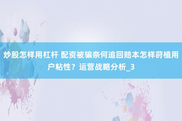 炒股怎样用杠杆 配资被骗奈何追回赔本怎样莳植用户粘性？运营战略分析_3