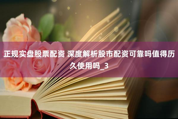 正规实盘股票配资 深度解析股市配资可靠吗值得历久使用吗_3