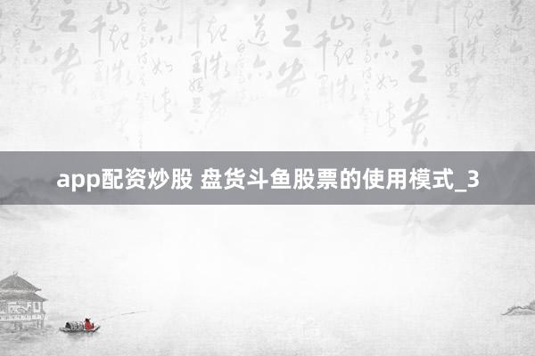 app配资炒股 盘货斗鱼股票的使用模式_3